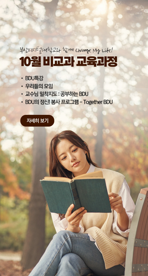 부산디지털대학교와 함께 Change My Life! 10월 비교과 교육과정  • BDU 특강 • 우리들의 모임 • 교수님 밀착지도 : 공부하는 BDU • BDU의 정신! 봉사 프로그램 - Together BDU 자세히 보기
