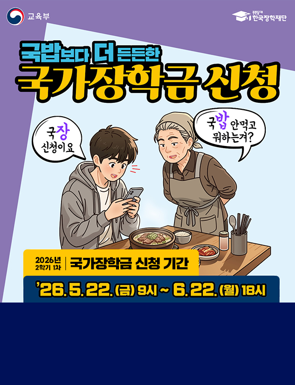 (교육부로고, 한국장학재단로고) 국밥보다 더 든든한 국가장학금 신청(말풍선1 국밥 안먹고 뭐하는겨? 말풍선2 국장신청이요) 2026학년도 2학기 1차 국가장학금 신청 기간. 2026. 5. 22.(금) 9시~6.22.(월) 18시