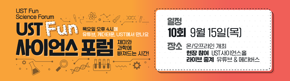 UST Fun Science Forum FOOD UST Fun 목요일 오후 4시에 유튜브, 게더타운, UST에서 만나요 사이언스 포럼 재미와 과학에 빠져드는 시간! D001 일정 10회 9월 15일[목] 장소 온/오프라인 개최 현장 참여 UST사이언스홀 라이브중계 유튜브 & 메타버스