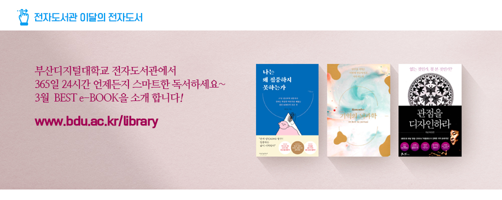 전자도서관 이달의 전자도서. 부산디지털대학교 전자도서관에서 365일 24시간 언제든지 스마트한 독서하세요~ 3월 BEST e-BOOK을 소개합니다! www.bdu.ac.kr/library. 나는 왜 집중하지 못하는가,기억의 뇌과학,관점을 디자인하라.