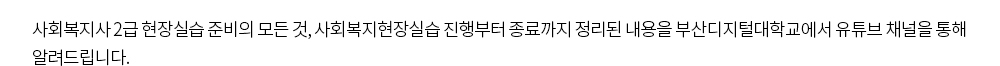  사회복지사 2급 현장실습 준비의 모든 것, 사회복지현장실습 진행부터 종료까지 정리된 내용을 부산디지털대학교에서 유튜브 채널을 통해 알려드립니다.