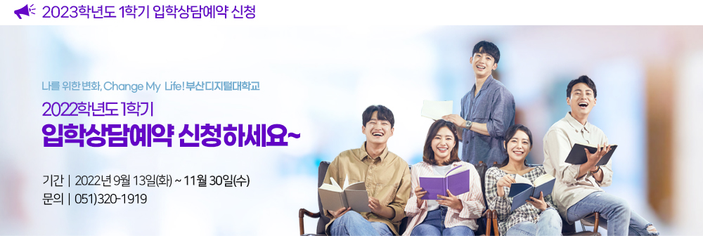 부산디지털대학교 2023학년도 1학기 입학상담예약 신청. 나를 위한 변화, Change My Life! 부산디지털대학교, 2022학년도 1학기. 입학상담예약 신청하세요~ 기간: 2022년 9월 13일(화) ~ 11월 30일(수), 문의: 051)320-1919