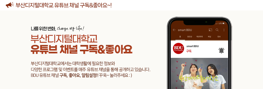 부산디지털대학교 유튜브 채널 구독&좋아요~! 나를 위한 변화, Change My Life! 부산디지털대학교 유튜브 채널 구독&좋아요. 부산디지털대학교에서는 대학생활에 필요한 정보와 다양한 프로그램 및 이벤트를 유튜브 채널을 통해 공개하고 있습니다. BDU 유튜브 채널 구독, 좋아요, 알림설정!! 꾸욱~ 눌러주세요 :)