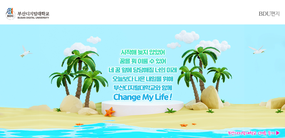 시작해 늦지 않았어. 꿈을 꿔 이룰 수 있어. 네 꿈앞에 당당해질 너의 미래. 오늘보다 나은 내일을 위해. 부산디지털대학교와 함께. Change My Life!