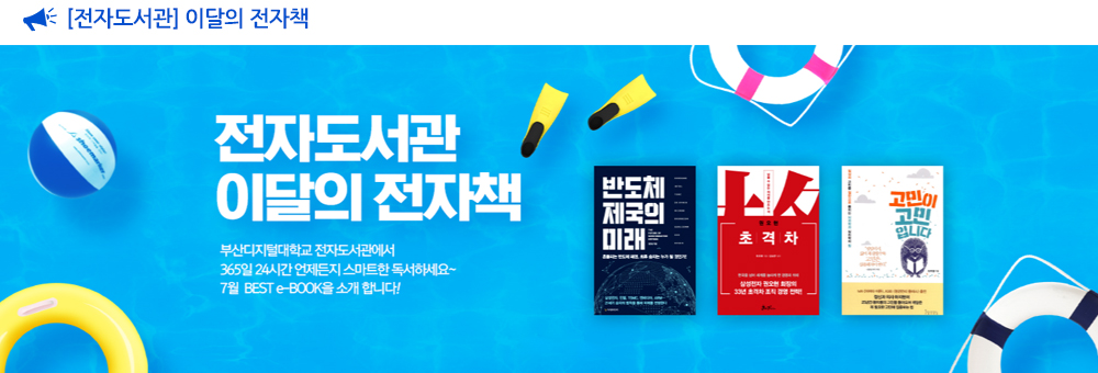  [전자도서관] 이달의 전자책. 전자도서관 이달의 전자책. 부산디지털대학교 전자도서관에서 365일 24시간 언제든지 스마트한 독서하세요~ 7월 BEST e-BOOK을 소개합니다! 반도체 제국의 미래, 초격자, 존엄하게 산다는 것(하지현 저) 