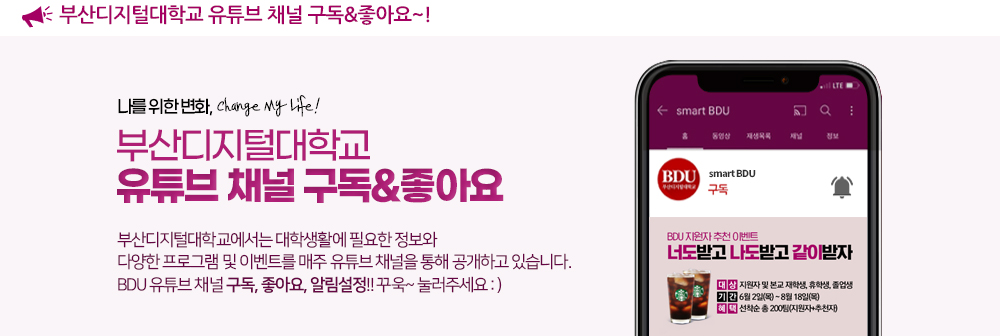 부산디지털대학교 유튜브 채널 구독&좋아요~! 나를 위한 변화, Change My Life! 부산디지털대학교 유튜브 채널 구독&좋아요. 부산디지털대학교에서는 대학생활에 필요한 정보와 다양한 프로그램 및 이벤트를 유튜브 채널을 통해 공개하고 있습니다. BDU 유튜브 채널 구독, 좋아요, 알림설정!! 꾸욱~ 눌러주세요 :)