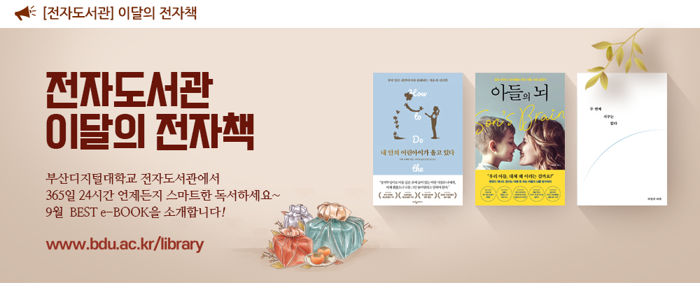  전자도서관 이달의 전자도서. www.bdu.ac.kr/library. 전자도서관 이달의 전자책. 부산디지털대학교 전자도서관에서 365일 24시간 언제든지 스마트한 독서하세요~ 9월 BEST e-BOOK을 소개합니다! 내 안의 어린아이가 울고 있다, 아들의 뇌, 두 번째 지구는 없다