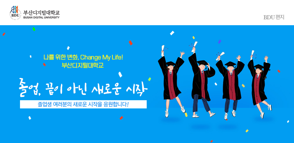 부산디지털대학교(BUSAN DIGITAL UNIVERSITY) BDU편지, 나를 위한 변화, Change My Life! 부산디지털대학교. 졸업, 끝이 아닌 새로운 시작. 졸업생 여러분의 새로운 시작을 응원합니다!