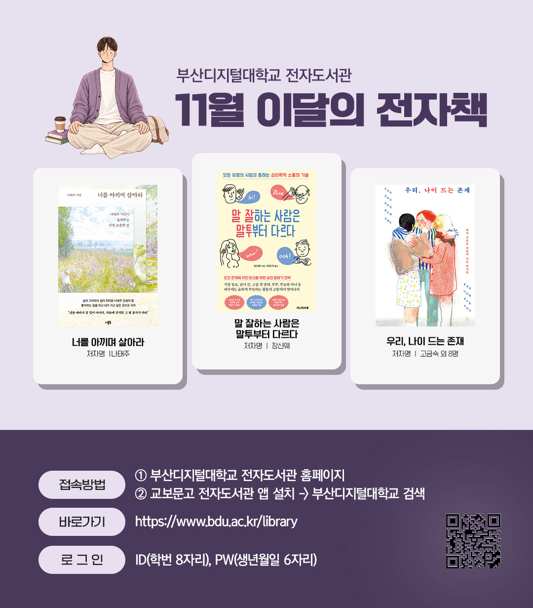 부산디지털대학교 전자도서관. 11월 이달의 전자책.너를 아끼며 살아라(저자 나태주) 말 잘하는 사람은 말투부터 다르다(저자 장신웨) 우리, 나이 드는 존재(저자 고금숙 외 8명)