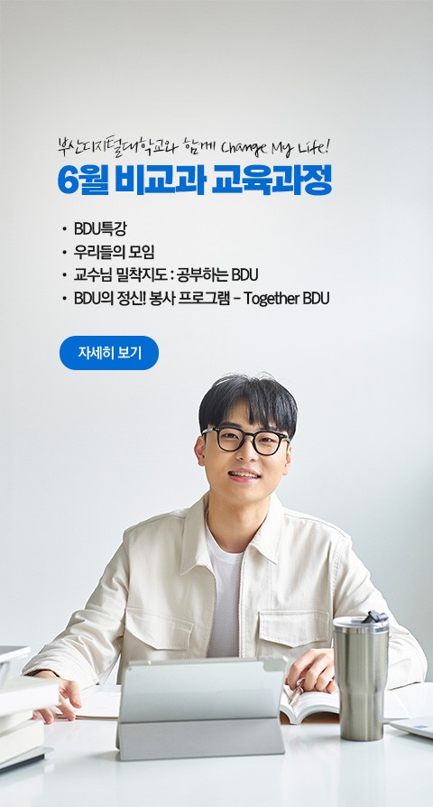부산디지털대학교와 함께 Change My Life! 6월 비교과 교육과정  • BDU 특강 • 우리들의 모임 • 교수님 밀착지도 : 공부하는 BDU • BDU의 정신! 봉사 프로그램 - Together BDU 자세히 보기
