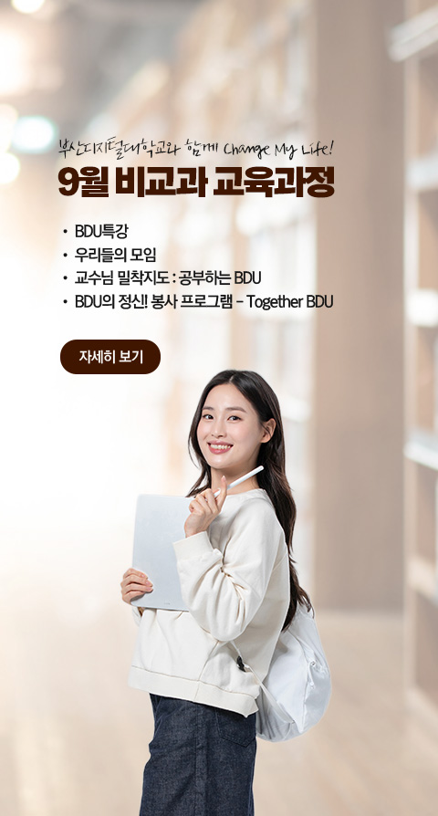 부산디지털대학교와 함께 Change My Life! 9월 비교과 교육과정  • BDU 특강 • 우리들의 모임 • 교수님 밀착지도 : 공부하는 BDU • BDU의 정신! 봉사 프로그램 - Together BDU 자세히 보기