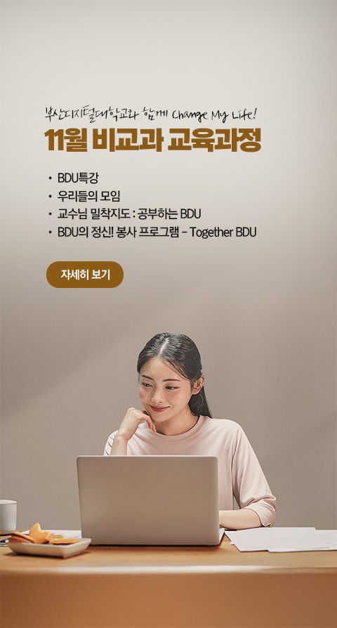 부산디지털대학교와 함께 Change My Life! 11월 비교과 교육과정  • BDU 특강 • 우리들의 모임 • 교수님 밀착지도 : 공부하는 BDU • BDU의 정신! 봉사 프로그램 - Together BDU 자세히 보기