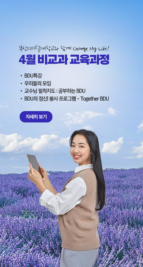 부산디지털대학교와 함께 Change My Life! 4월 비교과 교육과정  • BDU 특강 • 우리들의 모임 • 교수님 밀착지도 : 공부하는 BDU • BDU의 정신! 봉사 프로그램 - Together BDU 자세히 보기