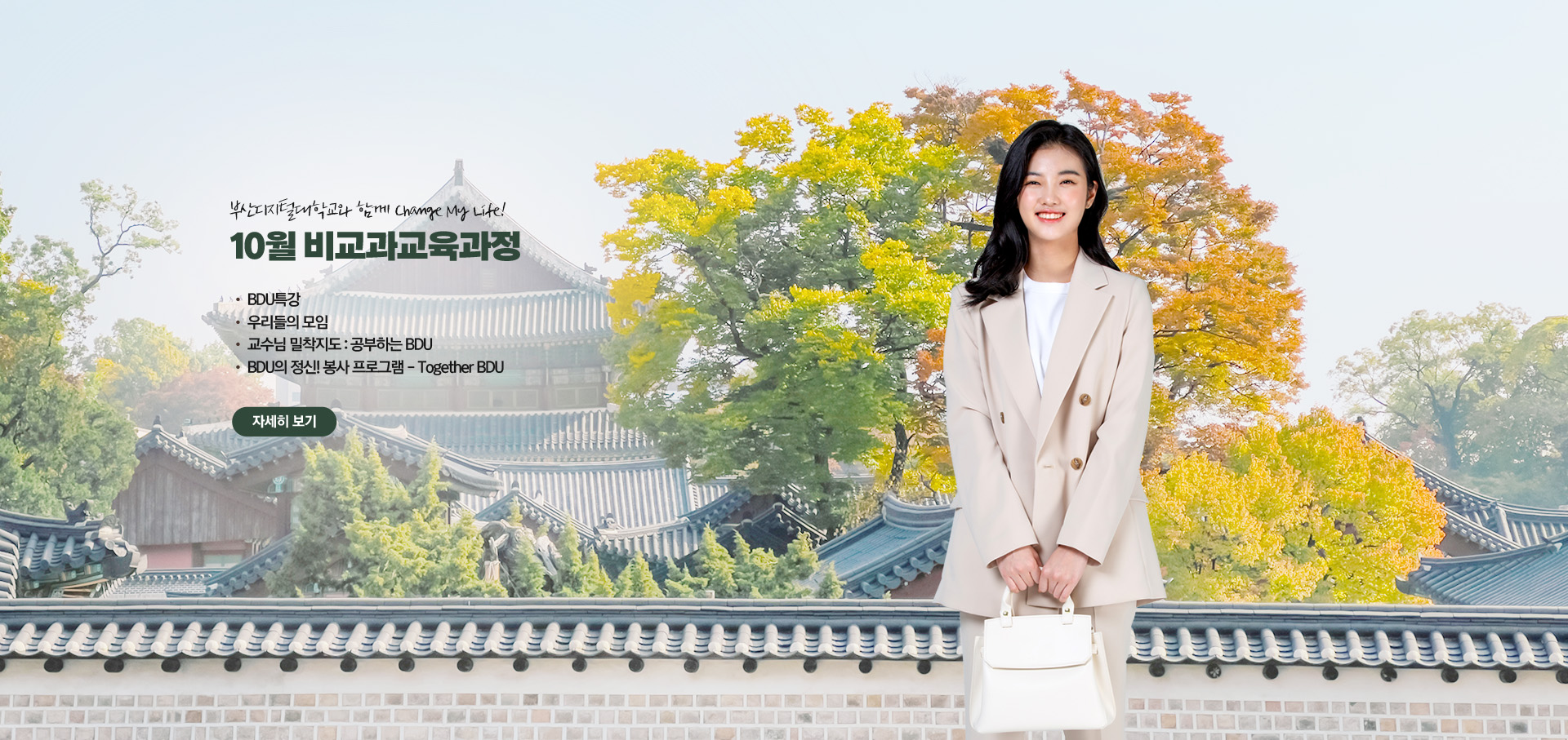 부산디지털대학교와 함께 Change My Life! 10월 비교과 교육과정 • BDU 특강 • 우리들의 모임 • 교수님 밀착지도 : 공부하는 BDU • BDU의 정신! 봉사 프로그램 - Together BDU 자세히 보기
