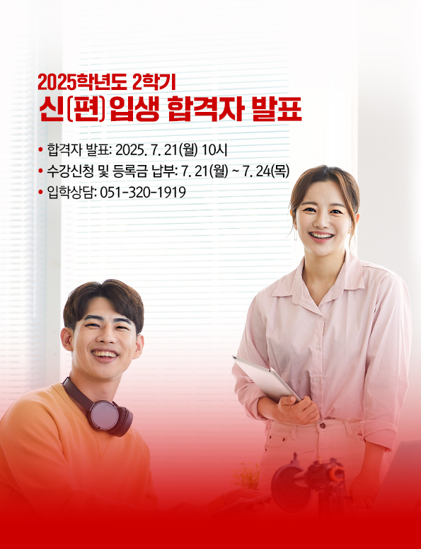 2025학년도 신(편)입생 합격자 발표. 합격자 발표: 2025. 7. 21(월). 수강신청 및 등록금 납부: 7. 21(월)~7.24(목). 입학문의:051-320-1919