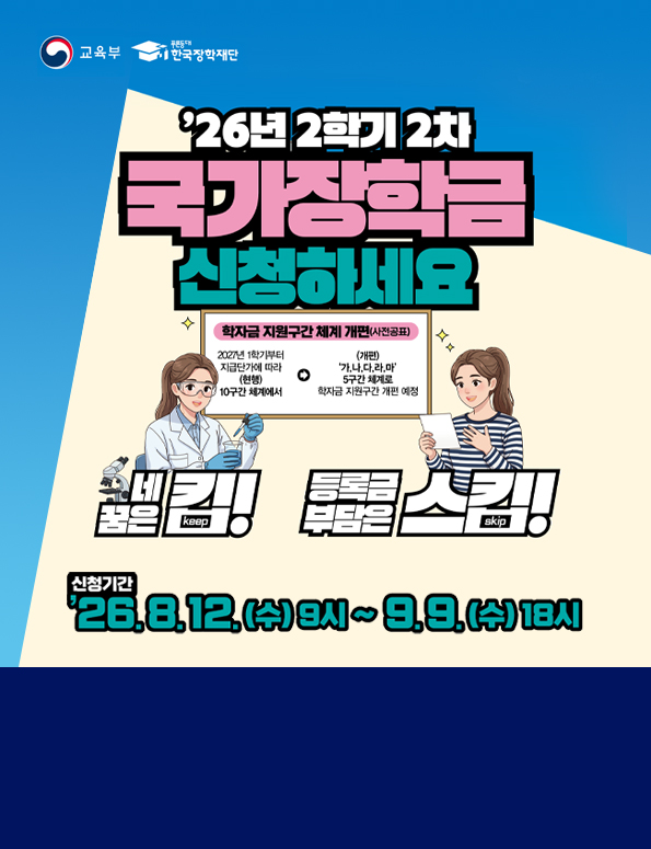 (교육부로고, 한국장학재단로고) 국밥보다 더 든든한 국가장학금 신청 2026학년도 2학기 2차 국가장학금 신청 기간. 2026. 8. 12.(수) 9시~9.18.(수) 18시