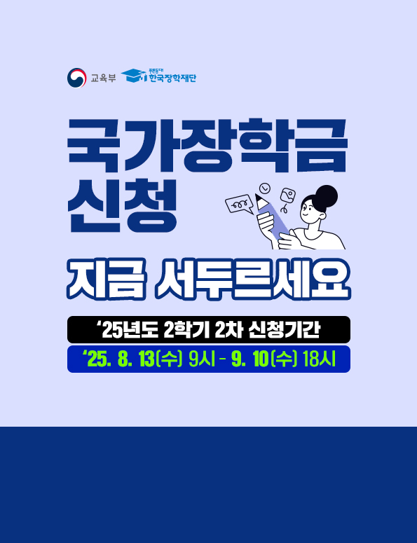 교육부(로고), 푸른등대한국 장학재단(로고) 국가장학금 신청 지금 서두르세요.   2025. 8. 13.(수) 9시 ~ 9. 10.(수) 18시까지