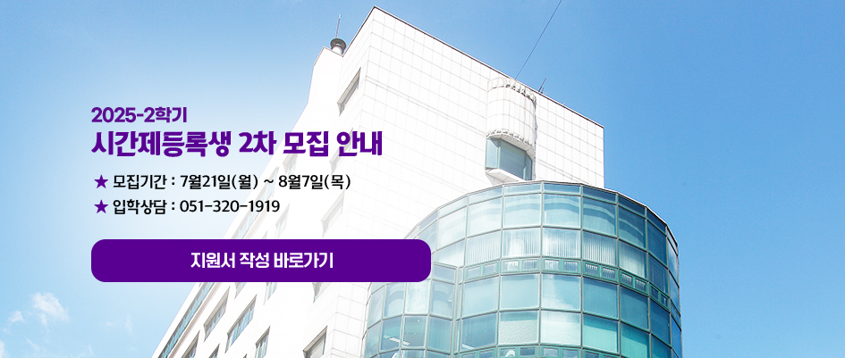 2025-2학기. 시간제등록생 2차 모집 안내 ★ 모집기간 : 7월21일(월) ~ 8월7일(목)★ 입학상담 : 051-320-1919 지원서 작성 바로가기 지원서 작성 바로가기 