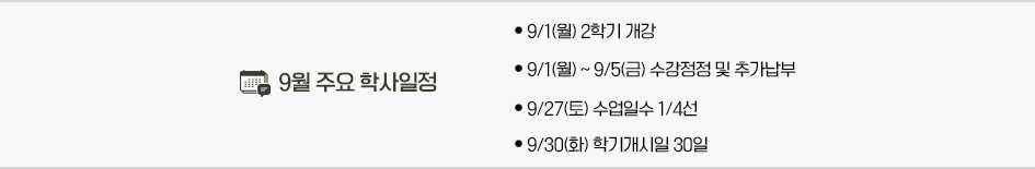 2025년 9월 주요학사일정 * 9/1(월) 2학기 개강 * 9/1(월) ~ 9/5(금) 수강정정 및 추가납부 * 9/27(토) 수업일수 1/4선 * 9/30(화) 학기개시일 30일