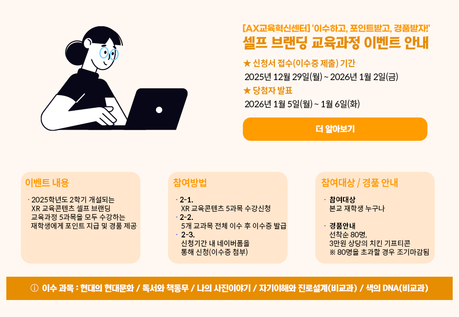 AX교육혁신센터 이수하고 포인트받고 경품받지 셀프 브랜딩 교육과정 이벤트 안내. 신청서 접수(이수증 제출) 기간: 12월 29일(월) ~ 2026년 1월 2일(금) , 당첨자 발표 2026년 1월 5일 ~ 1월 6일(화) 더 알아보기 