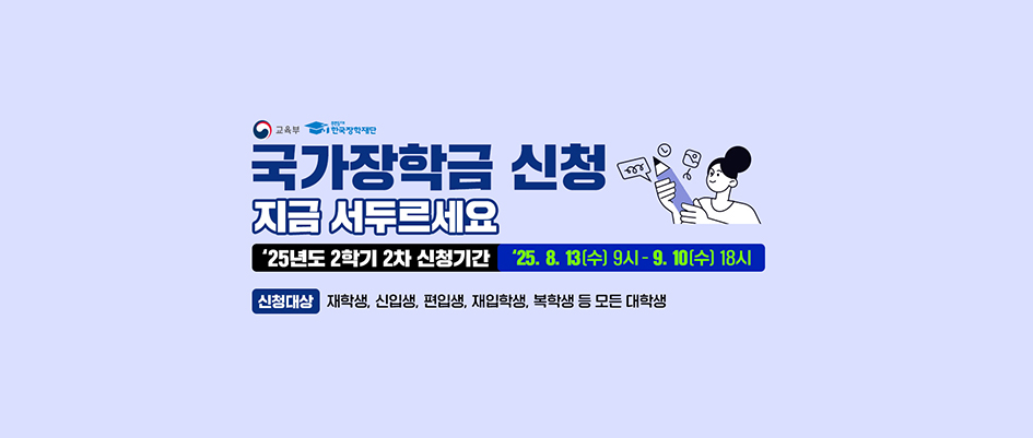 국가장학금 신청 지금 서두르세요 25년도 2학기 2차 신청기간 25.8.13(수) 9시 ~ 9월 10일(수) 18시 더 알아보기 