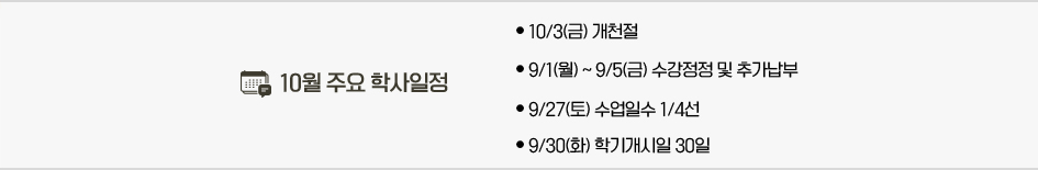 2025년 9월 주요학사일정 * 10/3(금) 개천절 * 10/5(일)~10/8(수) 추석연휴 * 10/9(목) 한글날 * 10/20(월)~10/28(화) 2학기 중간고사 기간