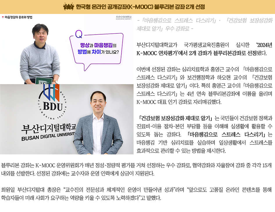 한국형 온라인 공개강좌(K-MOOC) 블루리본 강좌 2개 선정. 부산디지털대학교(총장 최원일)는 지난 2025년 8월 27일(수) 저녁 7시, 2025학년도 2학기 신입생 및 편입생을 대상으로 한 오리엔테이션을 성공적으로 개최했다고 밝혔다. 이번 오리엔테이션에는 1학년 신입생과 2·3학년 편입생 등 약 120여 명이 참석해 대학 생활의 첫발을 내디뎠다. 행사는 학과별로 대학 내 강의실에서 진행되었으며, 각 학과장과 지도교수가 직접 참여해 신·편입생들에게 환영 인사를 전하고 대학 생활 전반에 대한 안내를 진행했다. 주요 내용으로는 △주요 학사제도 안내, △학과별 교육과정 소개, △LMS(학습관리시스템) 활용 방법 등이 포함됐다. 부산디지털대학교 관계자는 “새롭게 시작하는 신·편입생들이 원활히 적응할 수 있도록 학사제도와 교육과정, 학습지원 체계에 대한 충분한 안내를 제공했다”며 “앞으로도 학생들이 성공적으로 대학 생활을 이어갈 수 있도록 다양한 지원을 아끼지 않겠다”고 말했다. 이번 오리엔테이션을 통해 신입생과 편입생들은 대학 생활의 전반적인 구조와 학과별 학습 방향을 이해하는 기회를 가졌으며, 교수진과의 만남을 통해 학업과 진로에 대한 기대감을 높였다.