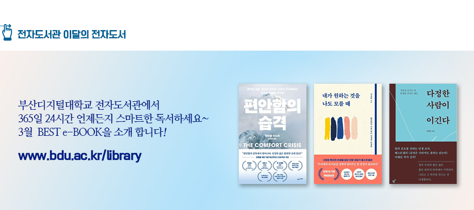 전자도서관 이달의 전자도서. 부산디지털대학교 전자도서관에서 365일 24시간 언제든지 스마트한 독서하세요~ 3월 BEST e-BOOK을 소개합니다! 편안함의 습격 내가 원하는 것을 나도 모를 때 다정한 사람이 이긴다 