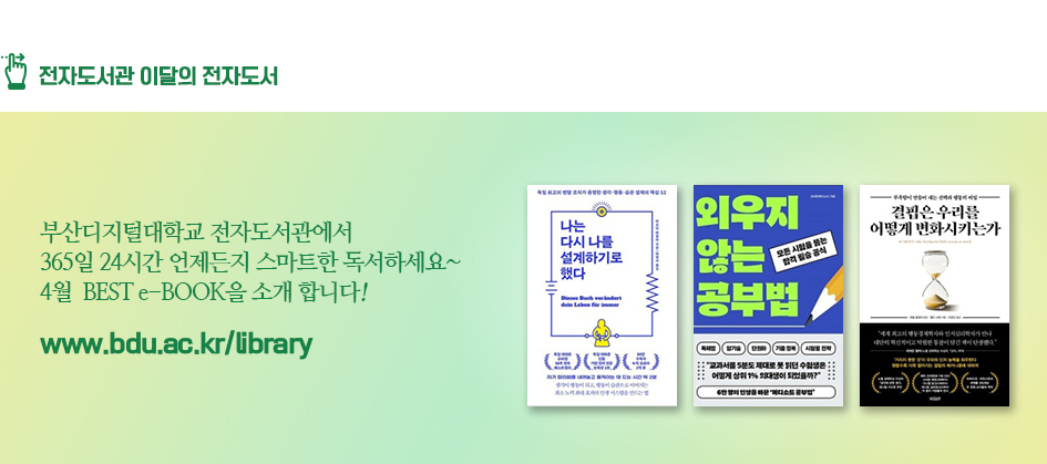 전자도서관 이달의 전자도서. 부산디지털대학교 전자도서관에서 365일 24시간 언제든지 스마트한 독서하세요~ 4월 BEST e-BOOK을 소개합니다! 나는 다시 나를 설계하기로 했다 외우지 않는 공부법 결핍은 우리를 어떻게 변화시키는가 