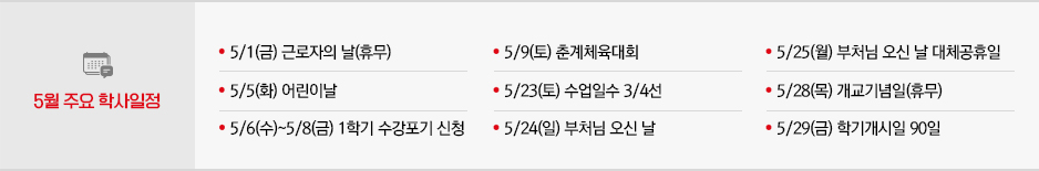 2026년 5월 주요학사일정 * 5/1(금) 근로자의 날(휴무) * 5/5(화) 어린이날 * 5/6(수)~5/8(금) 1학기 수강포기 신청 * 5/9(토) 춘계체육대회 * 5/23(토) 수업일수 3/4선 * 5/24(일) 부처님 오신 날 * 5/25(월) 부처님 오신 날 대체공휴일 * 5/28(목) 개교기념일(휴무) * 5/29(금) 학기개시일 90일