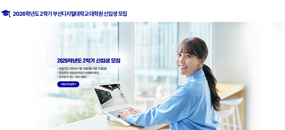 ▶2026학년도 2학기 부산디지털대학교 대학원 신입생 모집◀
지원서, 학업계획서 제출
및 전형료 납부
기간 : 2026. 5. 18(월)~6. 12(금)
방법 : 본 대학원 홈페이지(On-Line제출)
