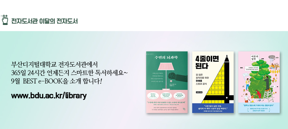 전자도서관 이달의 전자도서. 부산디지털대학교 전자도서관에서 365일 24시간 언제든지 스마트한 독서하세요~ 9월 BEST e-BOOK을 소개합니다! 수면의 뇌과학(저자 크리스 윈터 외 1명) 4줄이면 된다(저자이은희) 어른의 말투(저자 김범준) 