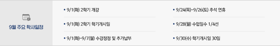 2026년 9월 주요학사일정 * 9/1(화) 2학기 개강 * 9/1(화) 2학기 학기개시일 * 9/1(화)~9/7(월) 수강정정 및 추가납부 * 9/24(목)~9/26(토) 추석 연휴 * 9/28(월) 수업일수 1/4선 * 9/30(수) 학기개시일 30일