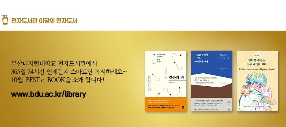 전자도서관 이달의 전자도서. 부산디지털대학교 전자도서관에서 365일 24시간 언제든지 스마트한 독서하세요~ 10월 BEST e-BOOK을 소개합니다! 질문의 격(저자 유선경) 버텨온 시간은 전부 내 힘이었다(저자 신하영) 사소한 불행에 인생을 내어주지 마라(저자 요한 크라우네스)
