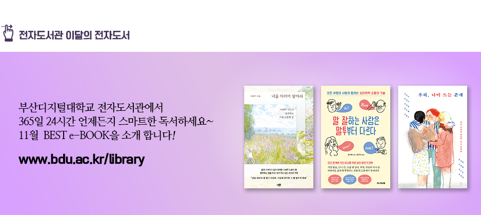 전자도서관 이달의 전자도서. 부산디지털대학교 전자도서관에서 365일 24시간 언제든지 스마트한 독서하세요~ 10월 BEST e-BOOK을 소개합니다! 너를 아끼며 살아라(저자 나태주) 말 잘하는 사람은 말투부터 다르다(저자 장신웨) 우리, 나이 드는 존재(저자 고금숙 외 8명)